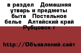  в раздел : Домашняя утварь и предметы быта » Постельное белье . Алтайский край,Рубцовск г.